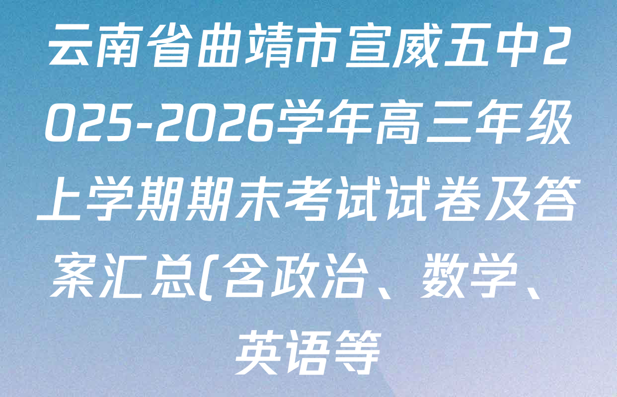 云南省曲靖市宣威五中2025-2026学年高三年级上学期期末考试试卷及答案汇总(含政治、数学、英语等) 云南省曲靖市宣威五中2025-2026学年高三年级上学期期末考试试卷及答案汇总(含政治、数学、英语等)