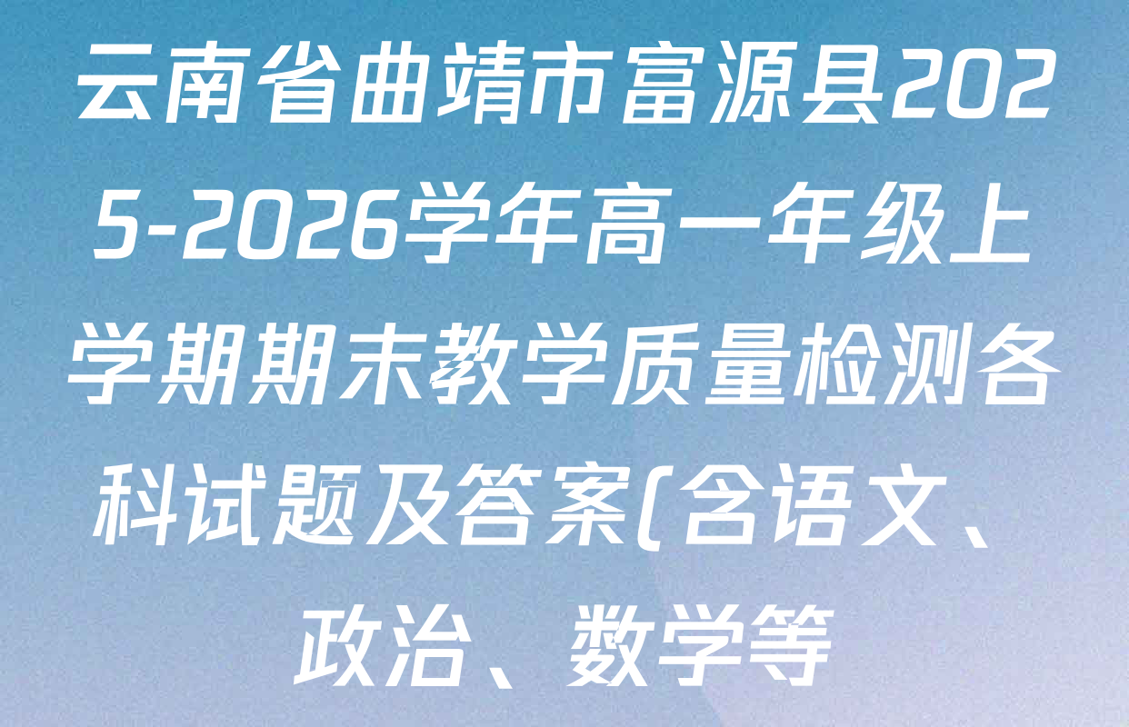 云南省曲靖市富源县2025-2026学年高一年级上学期期末教学质量检测各科试题及答案(含语文、政治、数学等) 云南省曲靖市富源县2025-2026学年高一年级上学期期末教学质量检测各科试题及答案(含语文、政治、数学等)