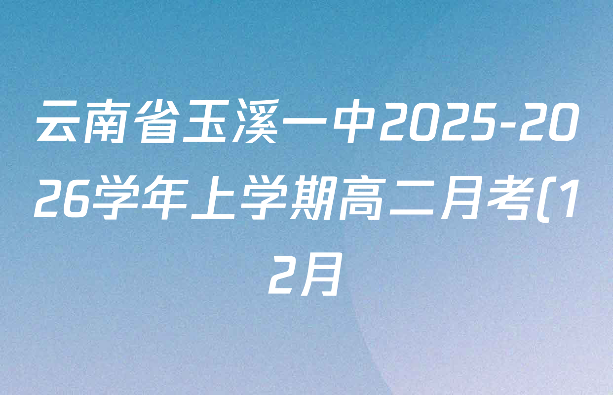 云南省玉溪一中2025-2026学年上学期高二月考(12月)各科答案及试卷(9科全) 云南省玉溪一中2025-2026学年上学期高二月考(12月)各科答案及试卷(9科全)
