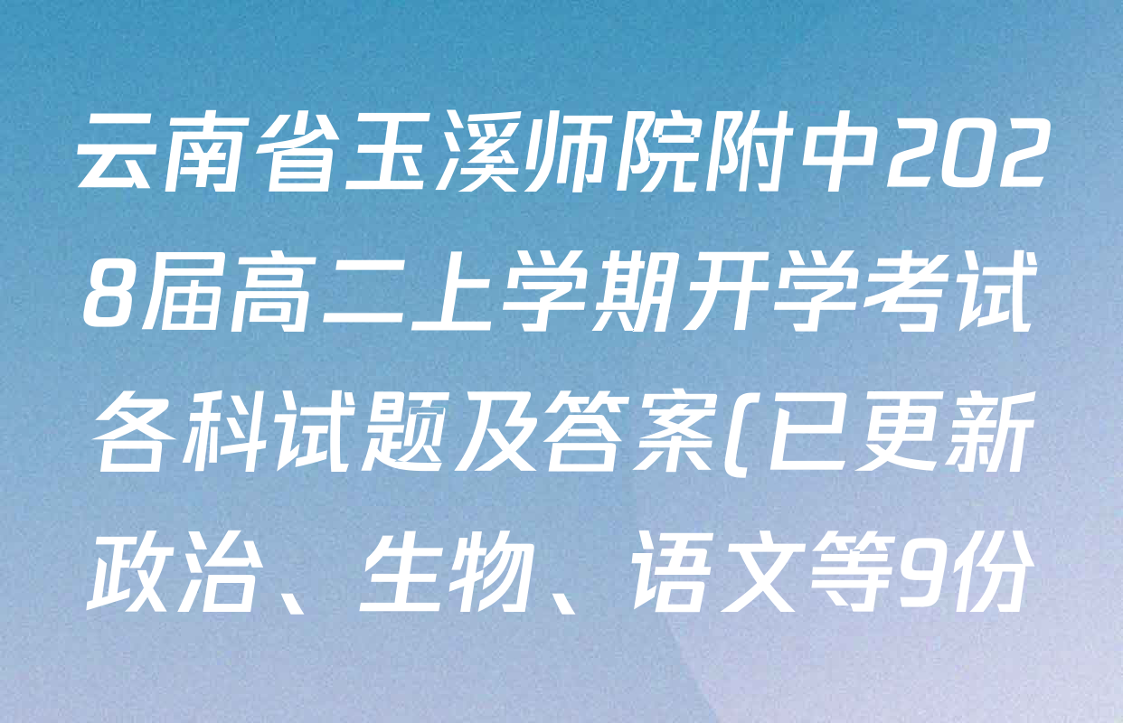 云南省玉溪师院附中2028届高二上学期开学考试各科试题及答案(已更新政治、生物、语文等9份) 云南省玉溪师院附中2028届高二上学期开学考试各科试题及答案(已更新政治、生物、语文等9份)