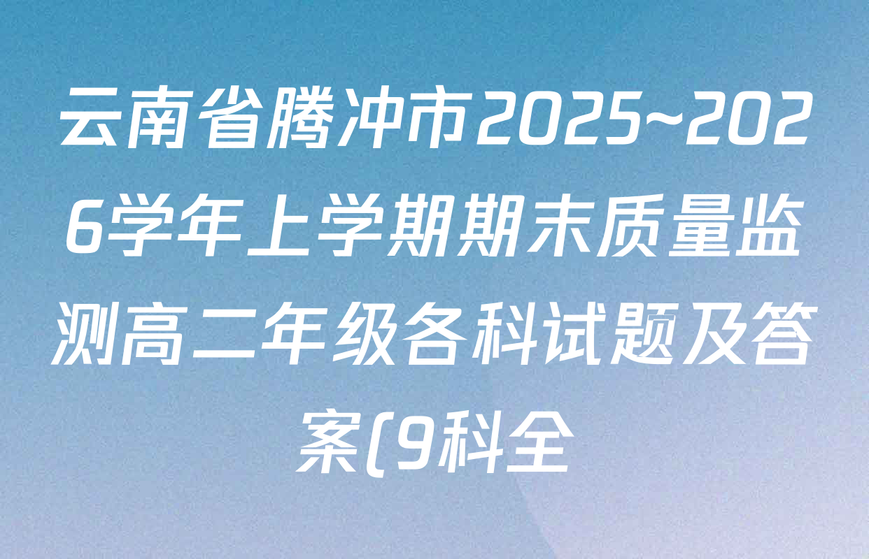 云南省腾冲市2025~2026学年上学期期末质量监测高二年级各科试题及答案(9科全) 云南省腾冲市2025~2026学年上学期期末质量监测高二年级各科试题及答案(9科全)