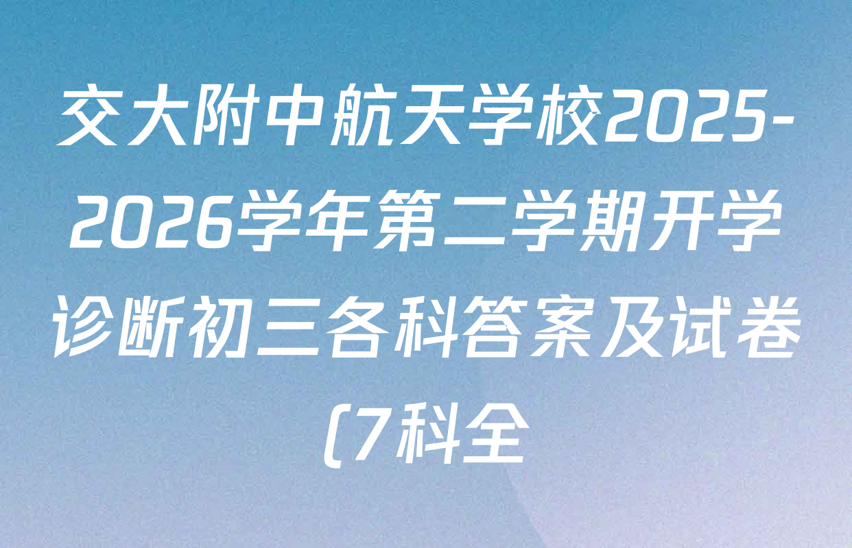 交大附中航天学校2025-2026学年第二学期开学诊断初三各科答案及试卷(7科全) 交大附中航天学校2025-2026学年第二学期开学诊断初三各科答案及试卷(7科全)