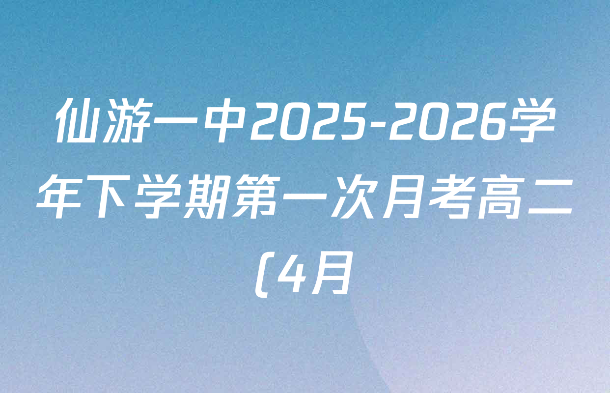 仙游一中2025-2026学年下学期第一次月考高二(4月)试卷及答案汇总(已更新历史、生物、语文等9份) 仙游一中2025-2026学年下学期第一次月考高二(4月)试卷及答案汇总(已更新历史、生物、语文等9份)