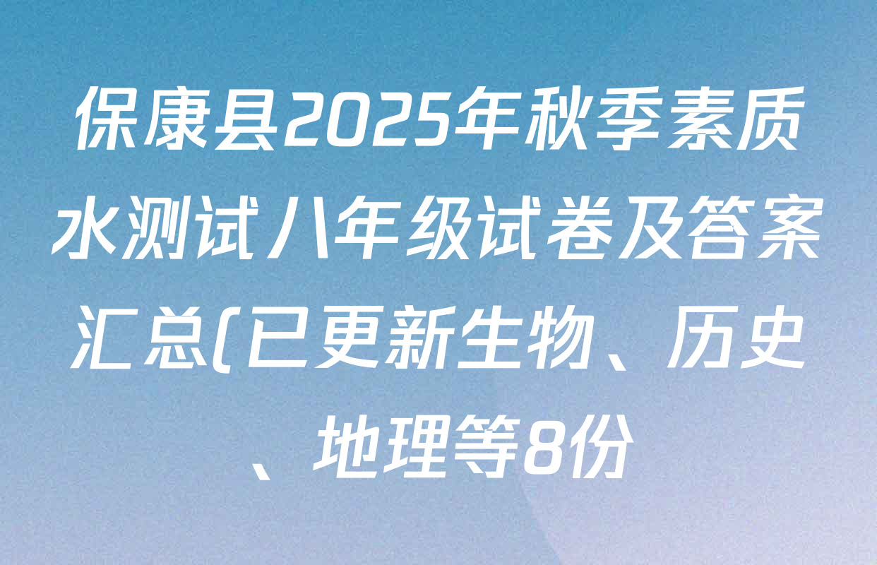 保康县2025年秋季素质水测试八年级试卷及答案汇总(已更新生物、历史、地理等8份) 保康县2025年秋季素质水测试八年级试卷及答案汇总(已更新生物、历史、地理等8份)