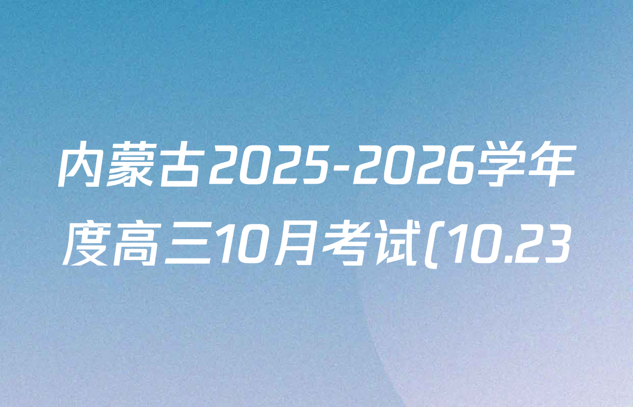 内蒙古2025-2026学年度高三10月考试(10.23)各科答案及试卷(含数学、英语、历史等) 内蒙古2025-2026学年度高三10月考试(10.23)各科答案及试卷(含数学、英语、历史等)