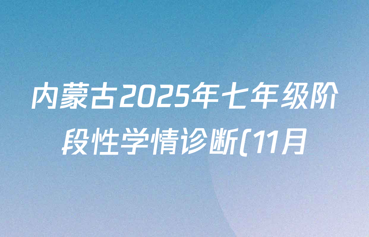 内蒙古2025年七年级阶段性学情诊断(11月)各科试题及答案(含生物、英语、数学等) 内蒙古2025年七年级阶段性学情诊断(11月)各科试题及答案(含生物、英语、数学等)