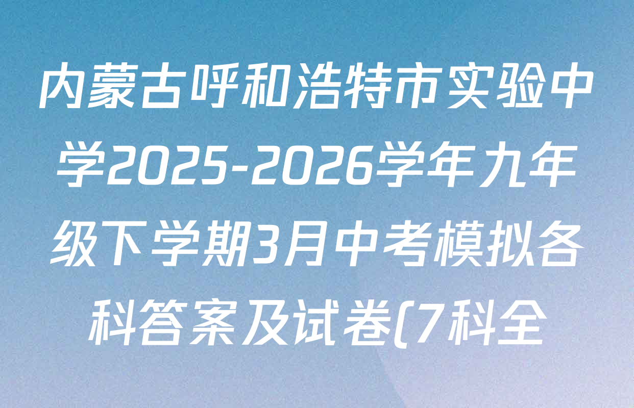 内蒙古呼和浩特市实验中学2025-2026学年九年级下学期3月中考模拟各科答案及试卷(7科全) 内蒙古呼和浩特市实验中学2025-2026学年九年级下学期3月中考模拟各科答案及试卷(7科全)