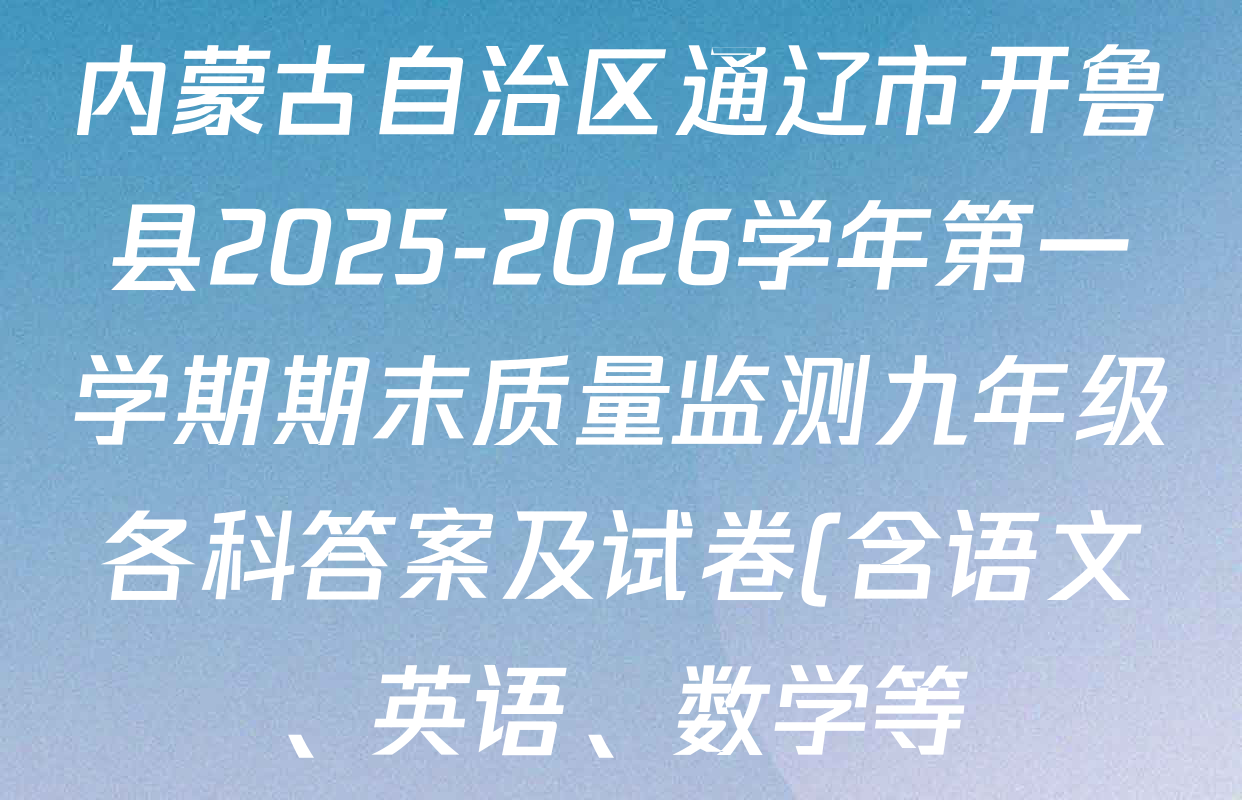 内蒙古自治区通辽市开鲁县2025-2026学年第一学期期末质量监测九年级各科答案及试卷(含语文、英语、数学等) 内蒙古自治区通辽市开鲁县2025-2026学年第一学期期末质量监测九年级各科答案及试卷(含语文、英语、数学等)