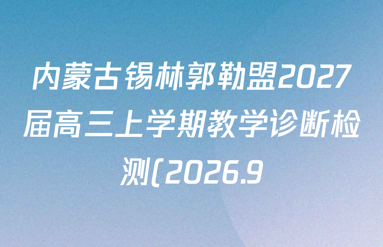 内蒙古锡林郭勒盟2027届高三上学期教学诊断检测(2026.9)各科试题及答案(含英语、历史、物理等) 内蒙古锡林郭勒盟2027届高三上学期教学诊断检测(2026.9)各科试题及答案(含英语、历史、物理等)
