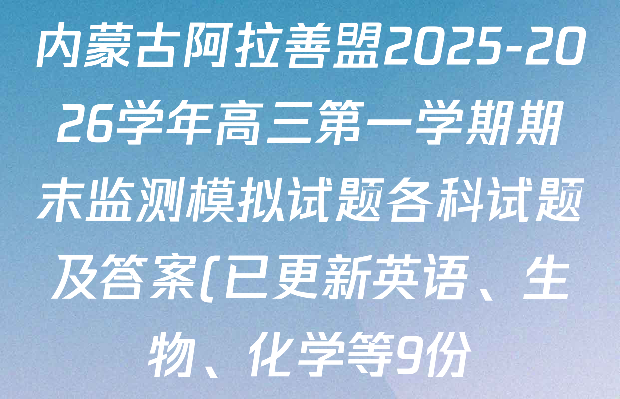 内蒙古阿拉善盟2025-2026学年高三第一学期期末监测模拟试题各科试题及答案(已更新英语、生物、化学等9份) 内蒙古阿拉善盟2025-2026学年高三第一学期期末监测模拟试题各科试题及答案(已更新英语、生物、化学等9份)