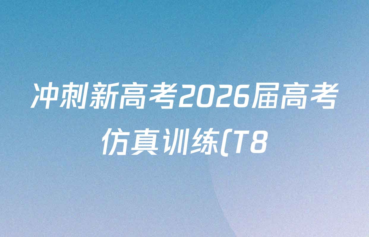 冲刺新高考2026届高考仿真训练(T8)(八)8各科答案及试卷(已更新化学(湖南专版) 地理 物理等31份) 冲刺新高考2026届高考仿真训练(T8)(八)8各科答案及试卷(已更新化学(湖南专版) 地理 物理等31份)