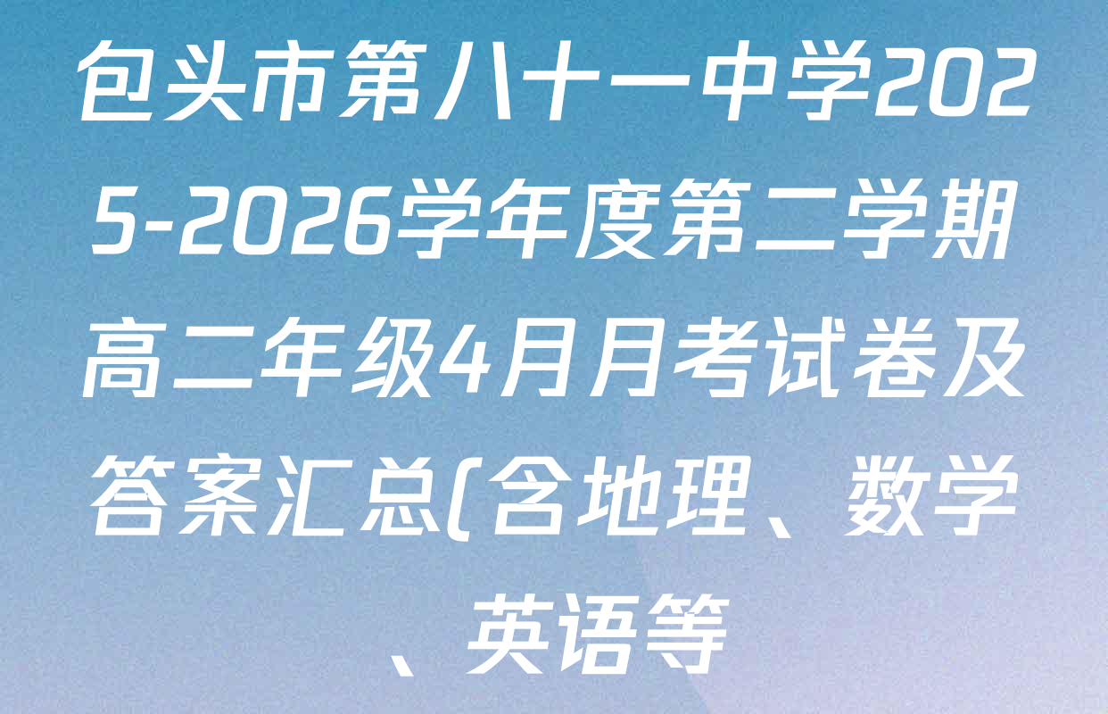 包头市第八十一中学2025-2026学年度第二学期高二年级4月月考试卷及答案汇总(含地理、数学、英语等) 包头市第八十一中学2025-2026学年度第二学期高二年级4月月考试卷及答案汇总(含地理、数学、英语等)