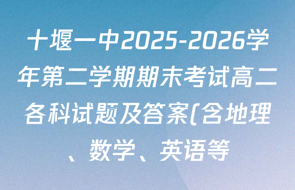 十堰一中2025-2026学年第二学期期末考试高二各科试题及答案(含地理、数学、英语等) 十堰一中2025-2026学年第二学期期末考试高二各科试题及答案(含地理、数学、英语等)
