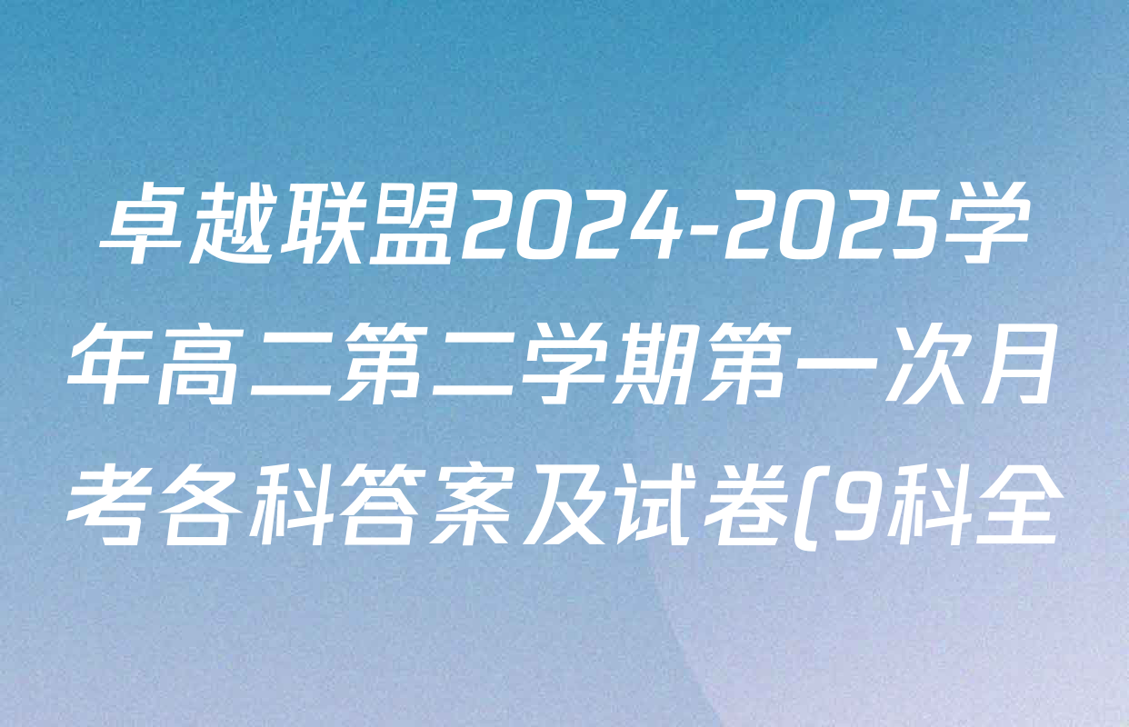 卓越联盟2024-2025学年高二第二学期第一次月考各科答案及试卷(9科全) 卓越联盟2024-2025学年高二第二学期第一次月考各科答案及试卷(9科全)
