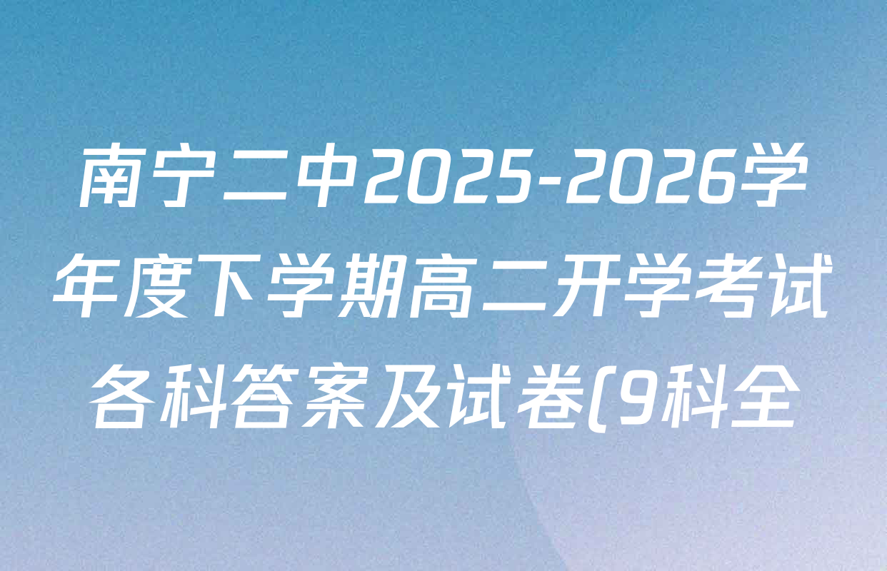 南宁二中2025-2026学年度下学期高二开学考试各科答案及试卷(9科全) 南宁二中2025-2026学年度下学期高二开学考试各科答案及试卷(9科全)