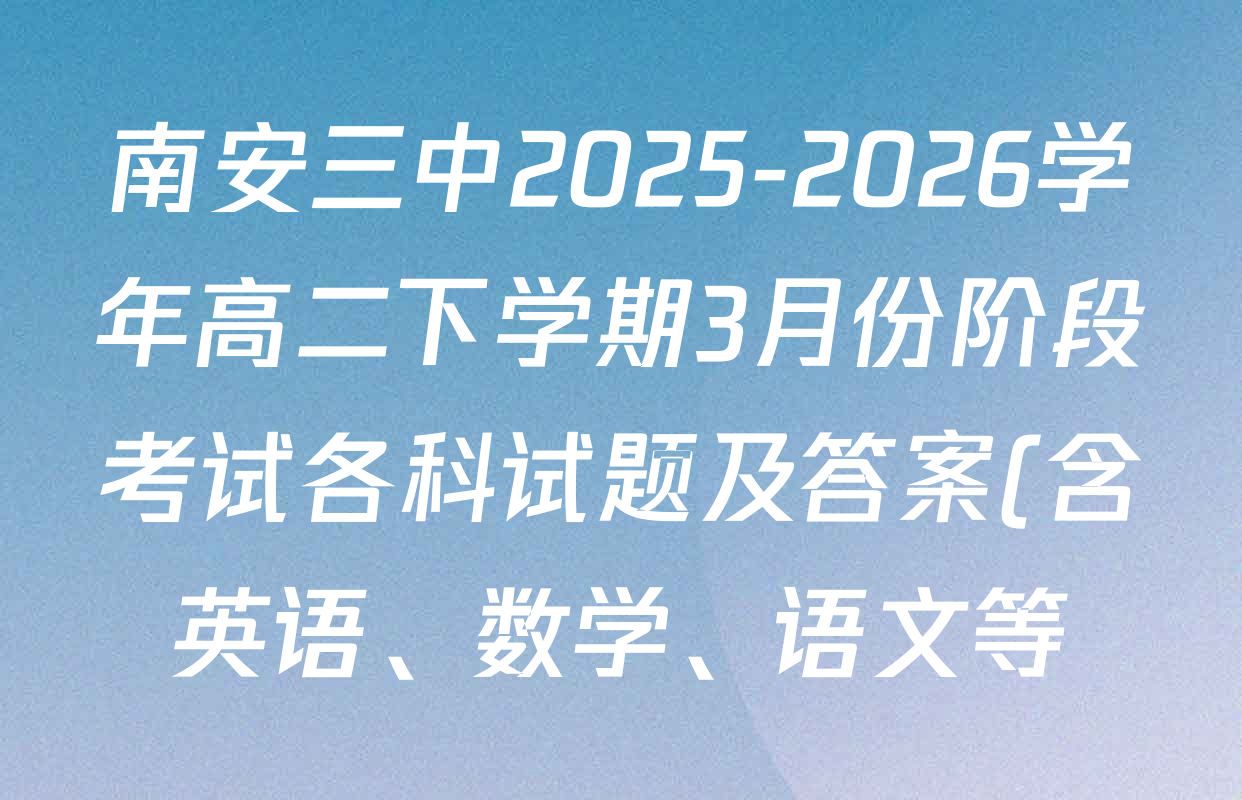 南安三中2025-2026学年高二下学期3月份阶段考试各科试题及答案(含英语、数学、语文等) 南安三中2025-2026学年高二下学期3月份阶段考试各科试题及答案(含英语、数学、语文等)