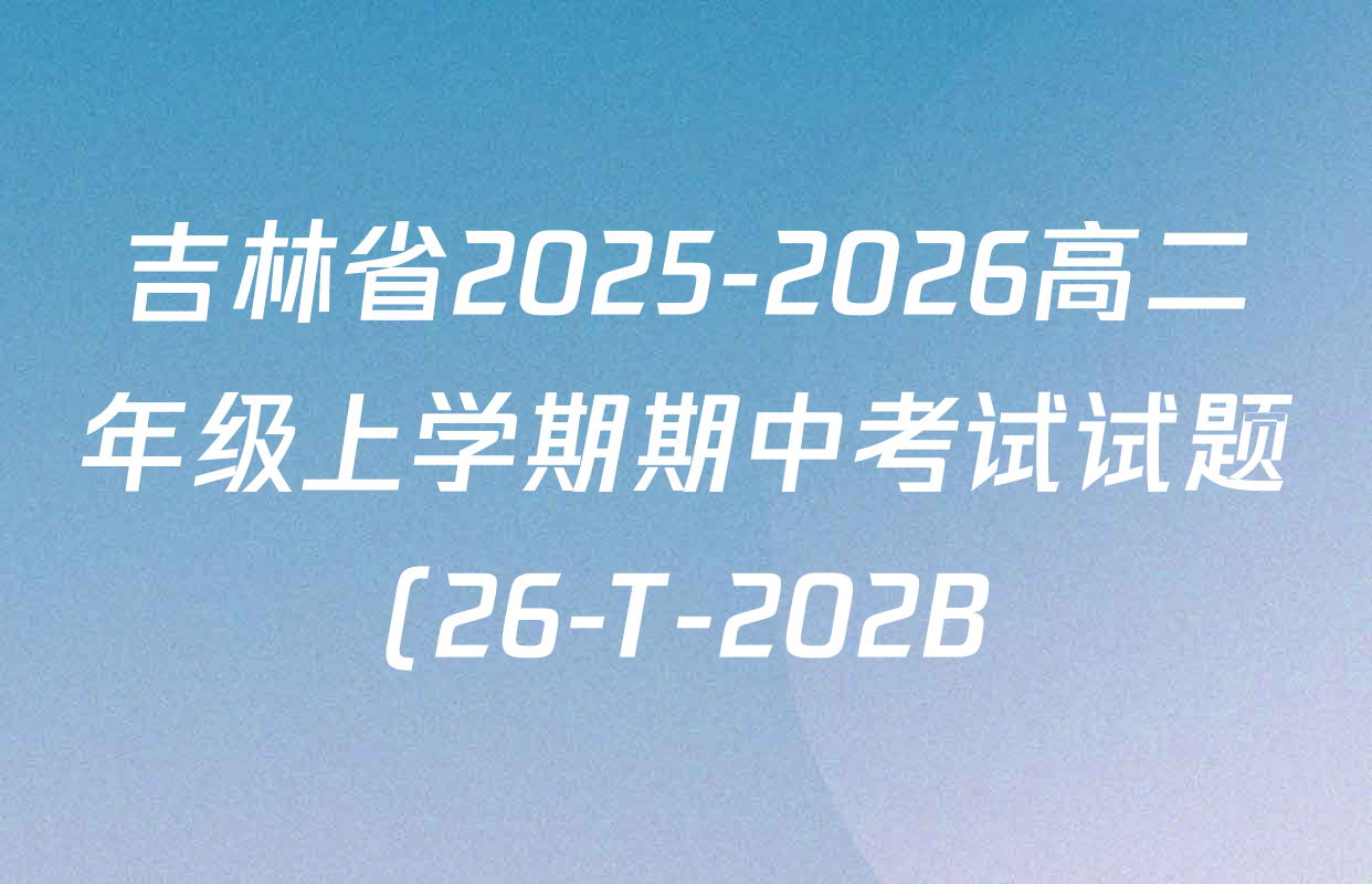 吉林省2025-2026高二年级上学期期中考试试题(26-T-202B)试卷及答案汇总: 含历史、地理、数学试卷解析 吉林省2025-2026高二年级上学期期中考试试题(26-T-202B)试卷及答案汇总: 含历史、地理、数学试卷解析