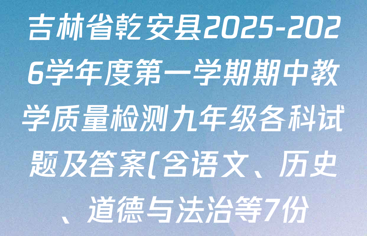 吉林省乾安县2025-2026学年度第一学期期中教学质量检测九年级各科试题及答案(含语文、历史、道德与法治等7份) 吉林省乾安县2025-2026学年度第一学期期中教学质量检测九年级各科试题及答案(含语文、历史、道德与法治等7份)