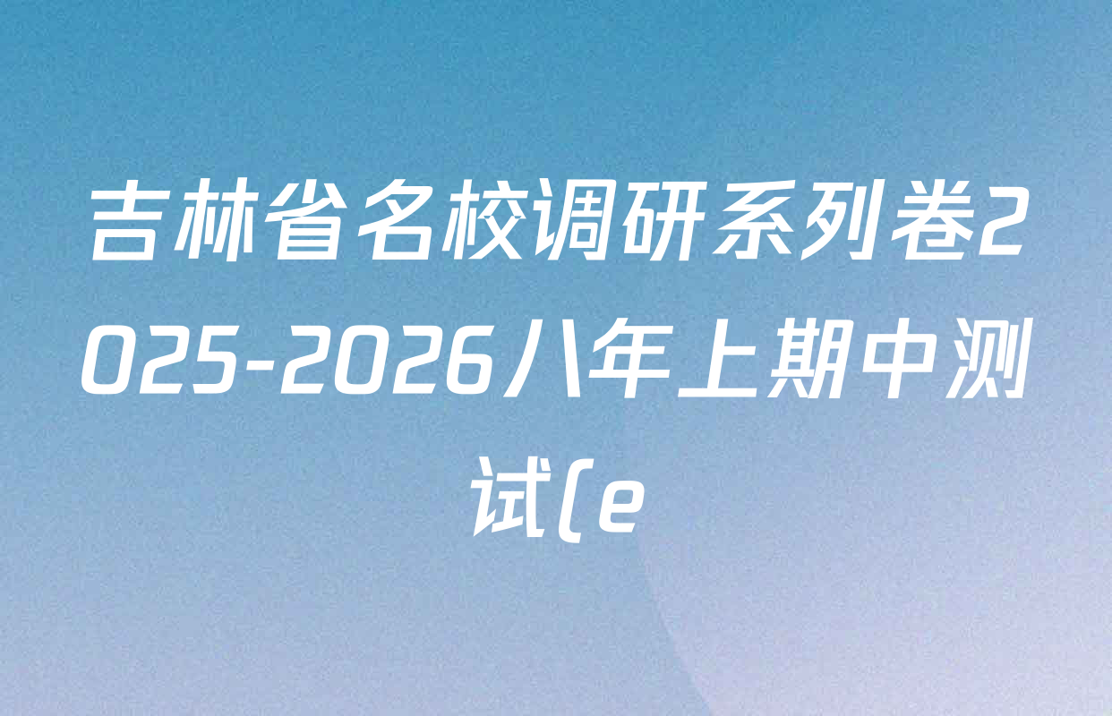 吉林省名校调研系列卷2025-2026八年上期中测试(e)各科试题及答案(8科全) 吉林省名校调研系列卷2025-2026八年上期中测试(e)各科试题及答案(8科全)