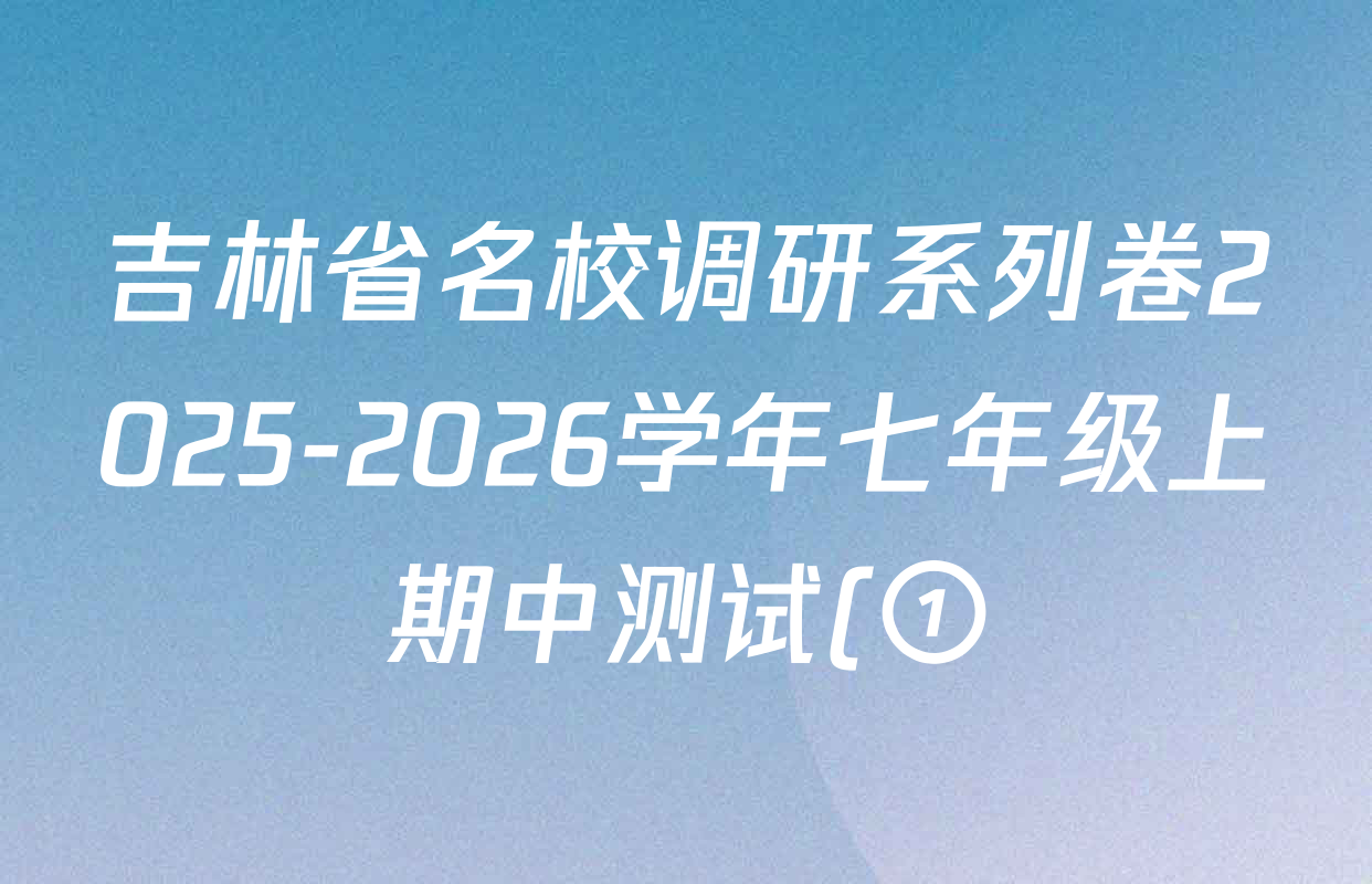 吉林省名校调研系列卷2025-2026学年七年级上期中测试(①)各科答案及试卷(7科全) 吉林省名校调研系列卷2025-2026学年七年级上期中测试(①)各科答案及试卷(7科全)