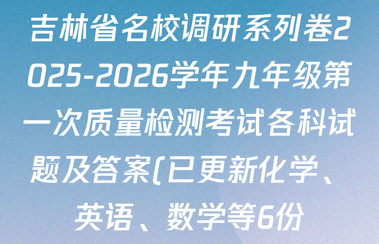 吉林省名校调研系列卷2025-2026学年九年级第一次质量检测考试各科试题及答案(已更新化学、英语、数学等6份) 吉林省名校调研系列卷2025-2026学年九年级第一次质量检测考试各科试题及答案(已更新化学、英语、数学等6份)