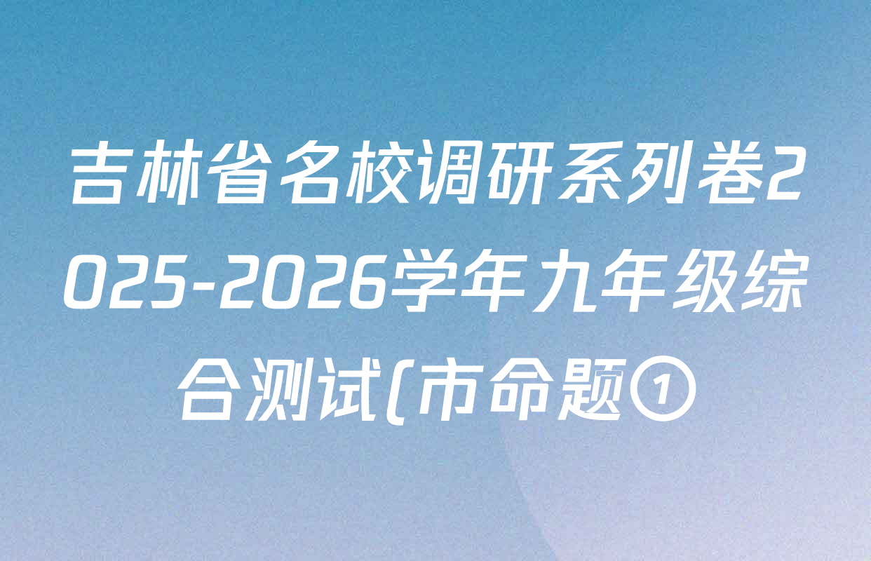吉林省名校调研系列卷2025-2026学年九年级综合测试(市命题①)各科试题及答案(含物理、语文、化学等)