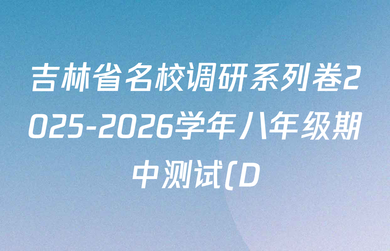 吉林省名校调研系列卷2025-2026学年八年级期中测试(D)试卷及答案汇总(已更新道德与法治、英语、地理(人教版)等7份) 吉林省名校调研系列卷2025-2026学年八年级期中测试(D)试卷及答案汇总(已更新道德与法治、英语、地理(人教版)等7份)