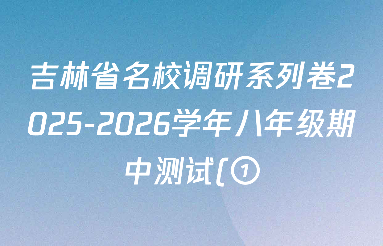 吉林省名校调研系列卷2025-2026学年八年级期中测试(①)(市命题)各科答案及试卷: 含语文、地理、物理试卷解析 吉林省名校调研系列卷2025-2026学年八年级期中测试(①)(市命题)各科答案及试卷: 含语文、地理、物理试卷解析