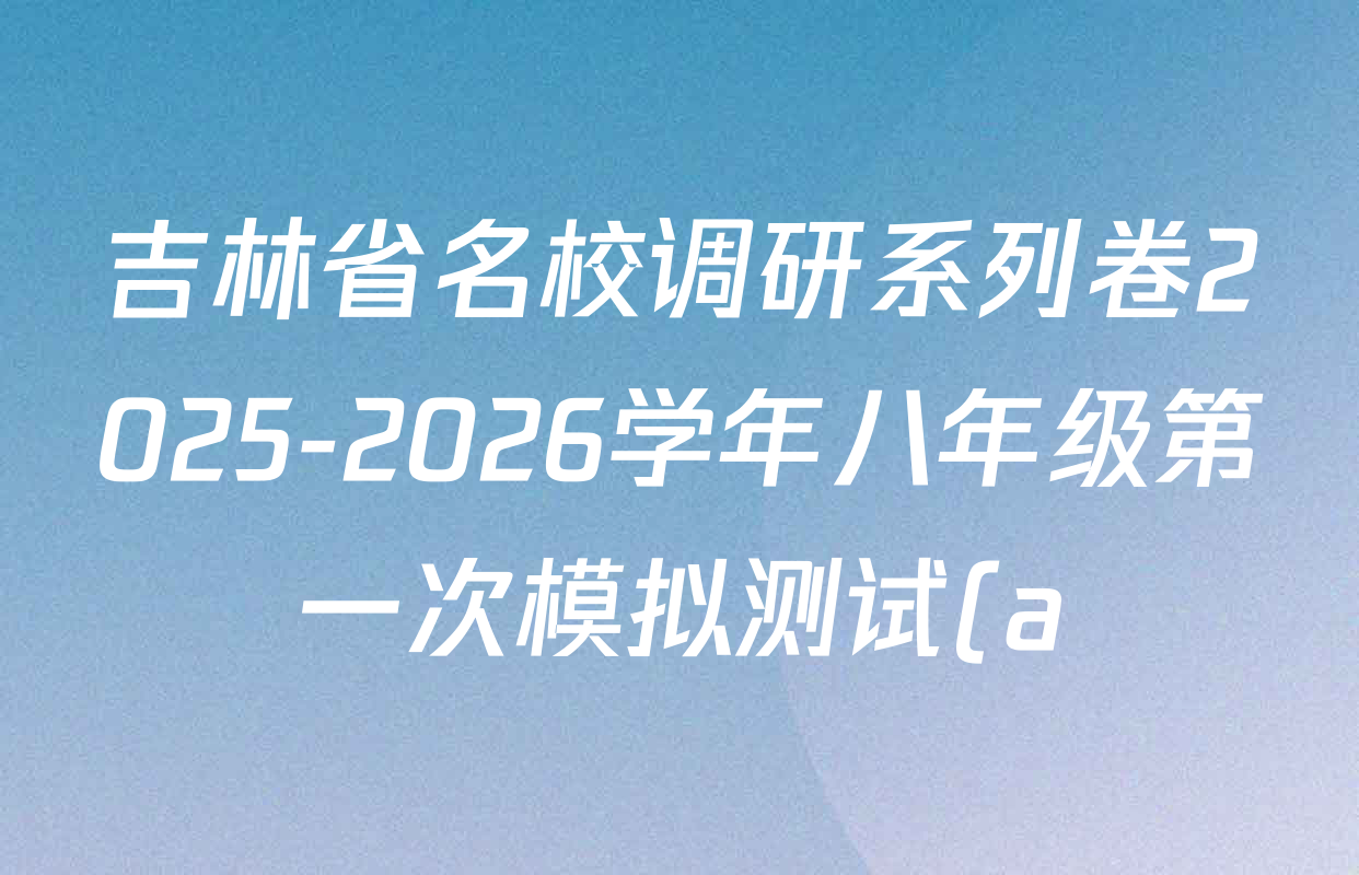 吉林省名校调研系列卷2025-2026学年八年级第一次模拟测试(a)各科试题及答案(7科全) 吉林省名校调研系列卷2025-2026学年八年级第一次模拟测试(a)各科试题及答案(7科全)