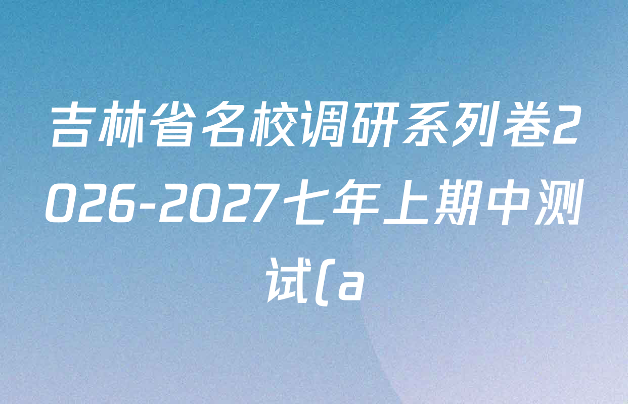吉林省名校调研系列卷2026-2027七年上期中测试(a)各科试题及答案(7科全) 吉林省名校调研系列卷2026-2027七年上期中测试(a)各科试题及答案(7科全)