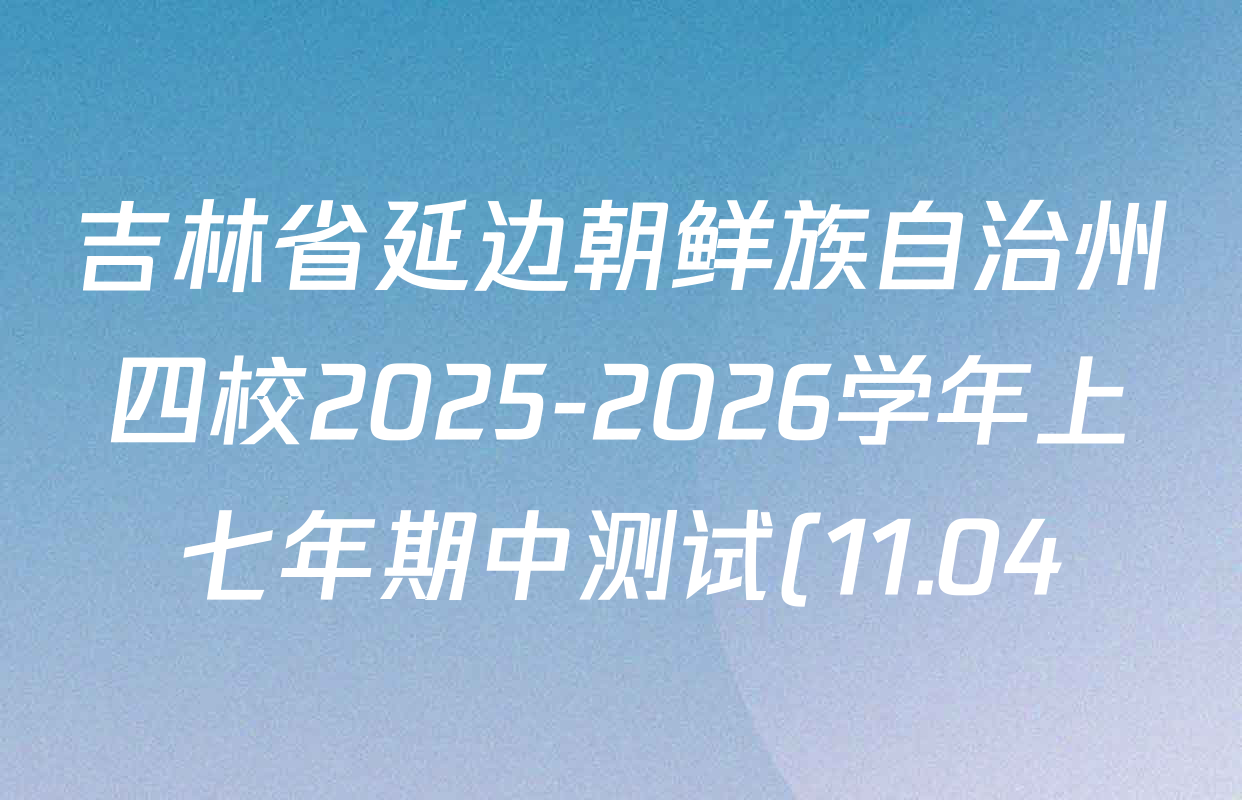 吉林省延边朝鲜族自治州四校2025-2026学年上七年期中测试(11.04)各科答案及试卷(含语文、生物、地理等) 吉林省延边朝鲜族自治州四校2025-2026学年上七年期中测试(11.04)各科答案及试卷(含语文、生物、地理等)