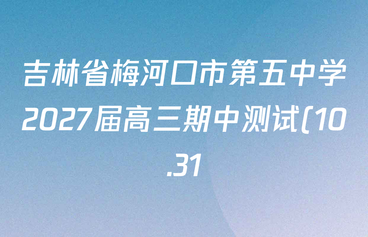 吉林省梅河口市第五中学2027届高三期中测试(10.31)各科答案及试卷(含英语、政治、生物等9份) 吉林省梅河口市第五中学2027届高三期中测试(10.31)各科答案及试卷(含英语、政治、生物等9份)