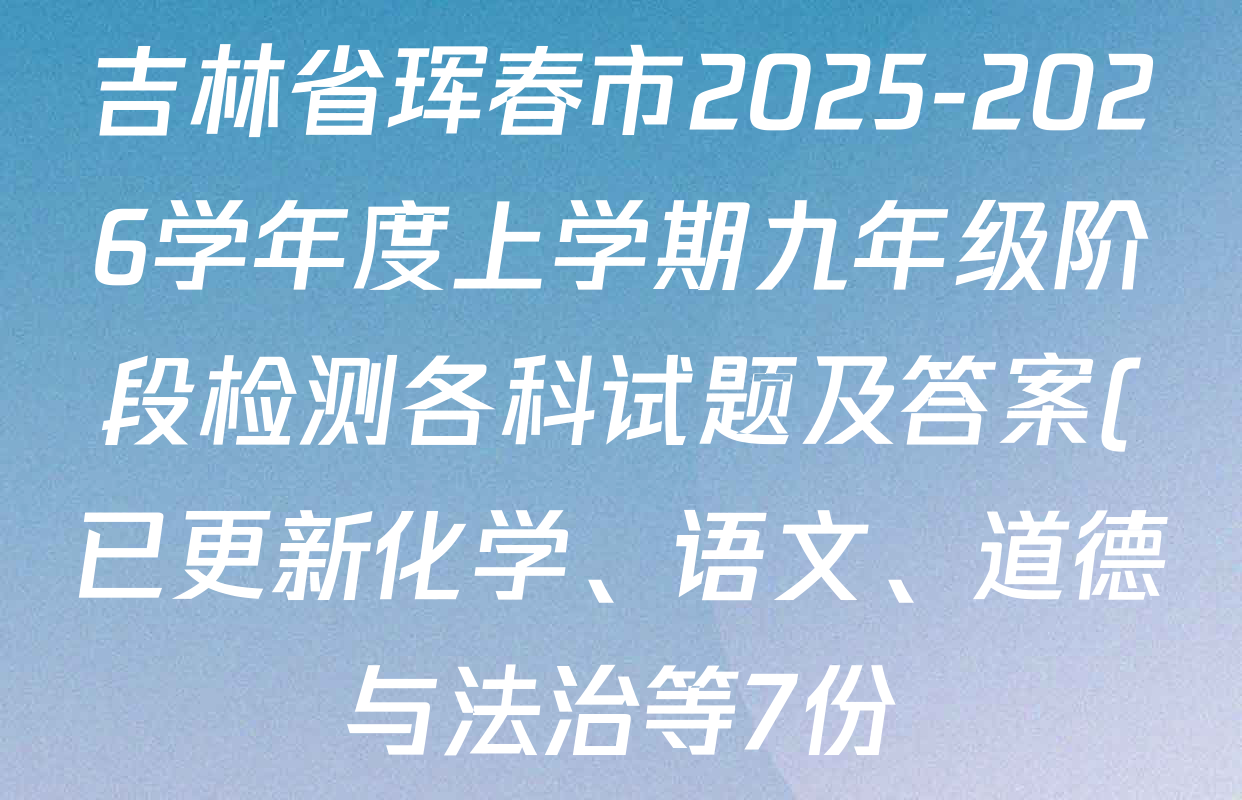 吉林省珲春市2025-2026学年度上学期九年级阶段检测各科试题及答案(已更新化学、语文、道德与法治等7份) 吉林省珲春市2025-2026学年度上学期九年级阶段检测各科试题及答案(已更新化学、语文、道德与法治等7份)