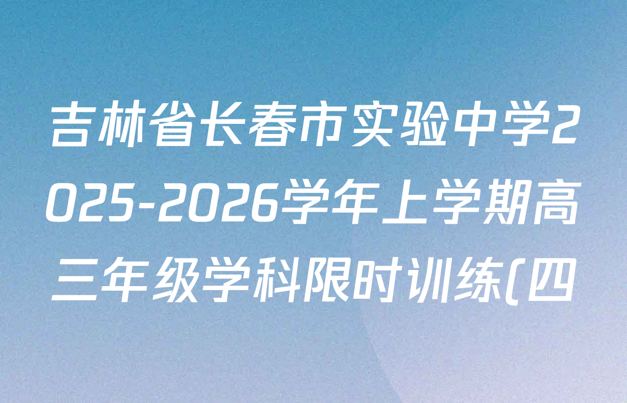 吉林省长春市实验中学2025-2026学年上学期高三年级学科限时训练(四)试卷及答案汇总(9科全) 吉林省长春市实验中学2025-2026学年上学期高三年级学科限时训练(四)试卷及答案汇总(9科全)