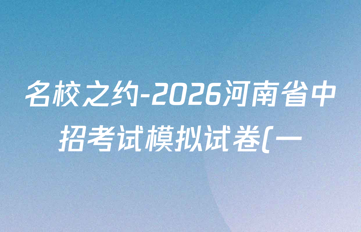 名校之约-2026河南省中招考试模拟试卷(一)试卷及答案汇总(已更新化学 语文 物理等7份) 名校之约-2026河南省中招考试模拟试卷(一)试卷及答案汇总(已更新化学 语文 物理等7份)