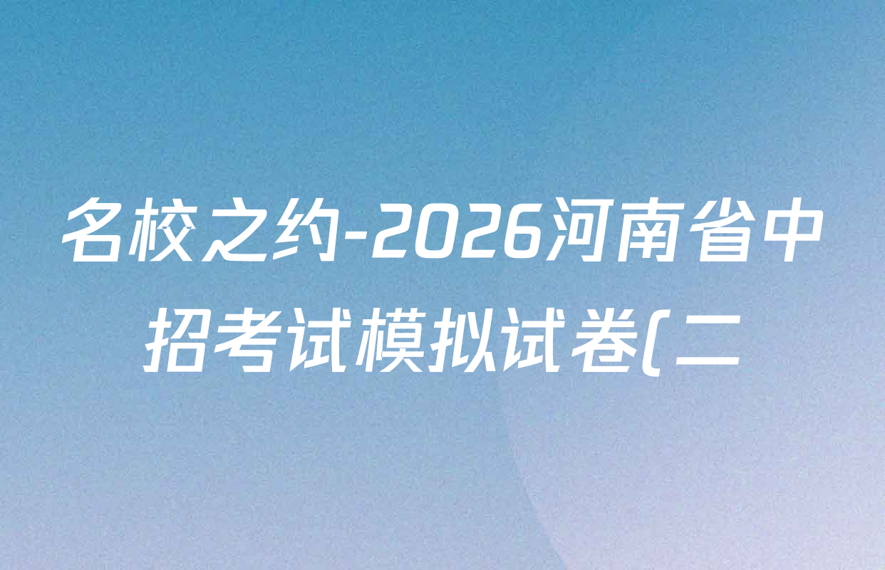 名校之约-2026河南省中招考试模拟试卷(二)试卷及答案汇总(已更新数学、化学、英语等7份) 名校之约-2026河南省中招考试模拟试卷(二)试卷及答案汇总(已更新数学、化学、英语等7份)