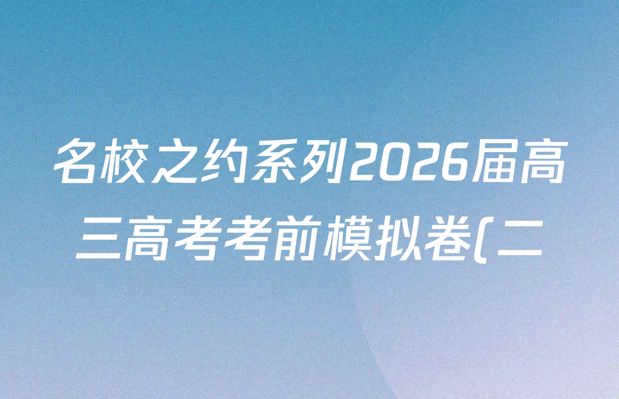 名校之约系列2026届高三高考考前模拟卷(二)2各科试题及答案(16科全) 名校之约系列2026届高三高考考前模拟卷(二)2各科试题及答案(16科全)