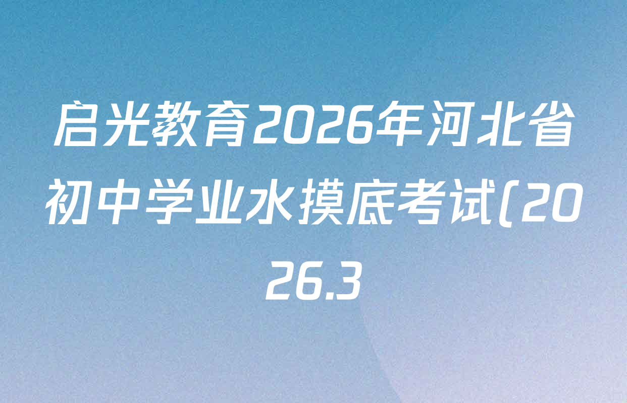 启光教育2026年河北省初中学业水摸底考试(2026.3)各科答案及试卷(已更新化学 英语 道德与法治等8份) 启光教育2026年河北省初中学业水摸底考试(2026.3)各科答案及试卷(已更新化学 英语 道德与法治等8份)
