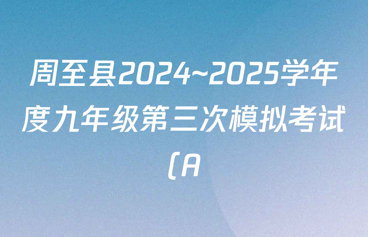 周至县2024~2025学年度九年级第三次模拟考试(A)试卷及答案汇总(含化学 历史 英语等) 周至县2024~2025学年度九年级第三次模拟考试(A)试卷及答案汇总(含化学 历史 英语等)