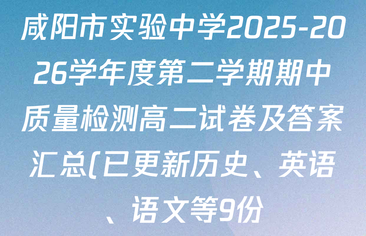 咸阳市实验中学2025-2026学年度第二学期期中质量检测高二试卷及答案汇总(已更新历史、英语、语文等9份) 咸阳市实验中学2025-2026学年度第二学期期中质量检测高二试卷及答案汇总(已更新历史、英语、语文等9份)
