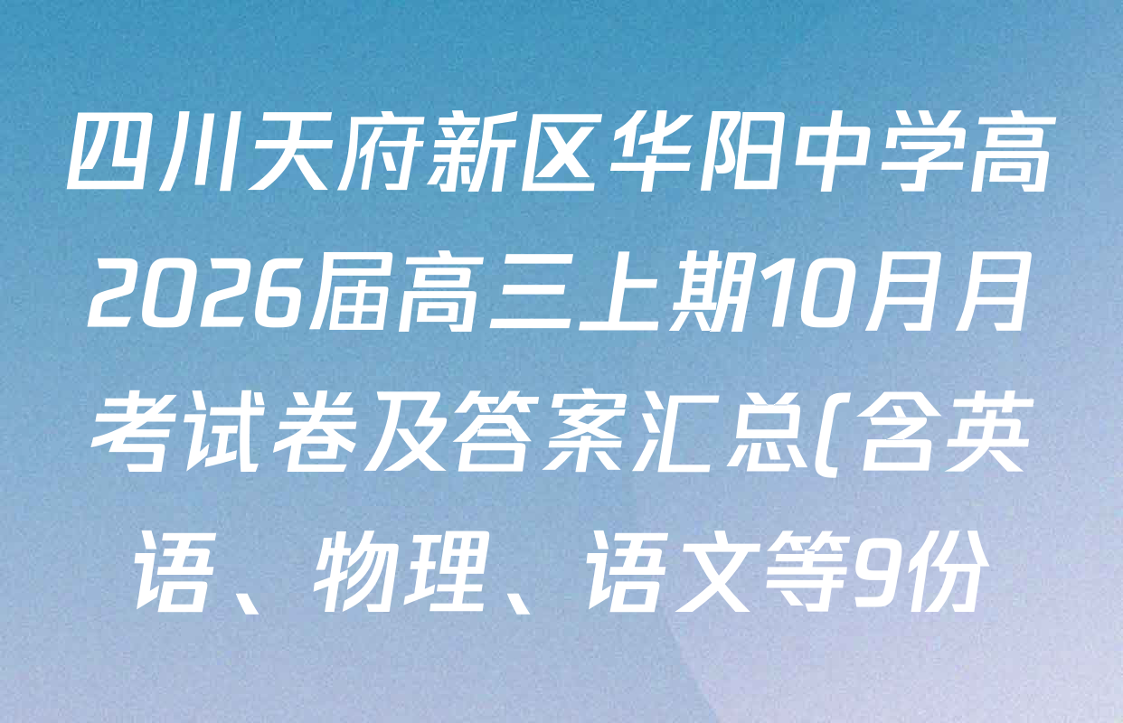 四川天府新区华阳中学高2026届高三上期10月月考试卷及答案汇总(含英语、物理、语文等9份) 四川天府新区华阳中学高2026届高三上期10月月考试卷及答案汇总(含英语、物理、语文等9份)