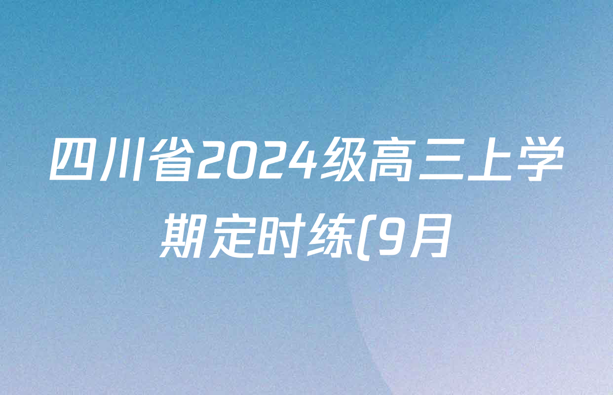 四川省2024级高三上学期定时练(9月)试卷及答案汇总(含政治、数学、生物等9份) 四川省2024级高三上学期定时练(9月)试卷及答案汇总(含政治、数学、生物等9份)