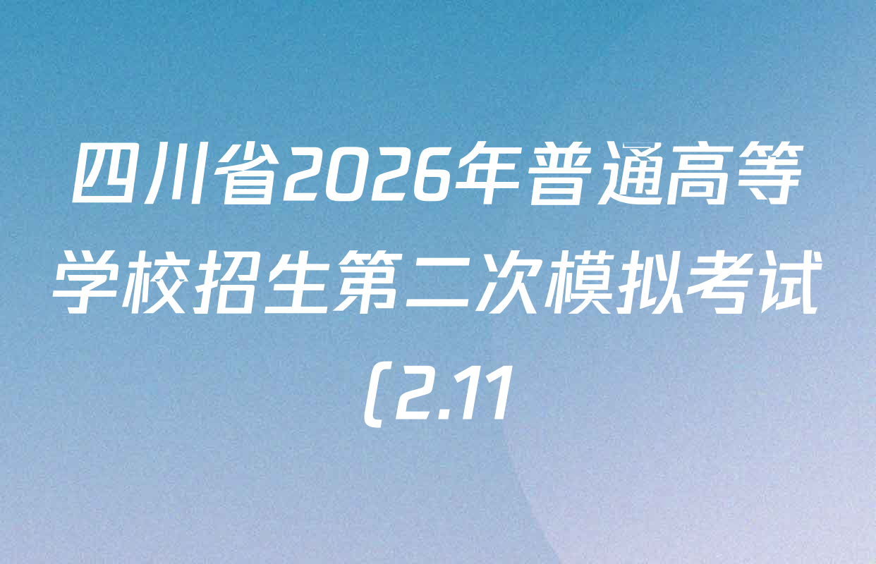 四川省2026年普通高等学校招生第二次模拟考试(2.11)试卷及答案汇总: 含政治 数学 物理试卷解析 四川省2026年普通高等学校招生第二次模拟考试(2.11)试卷及答案汇总: 含政治 数学 物理试卷解析
