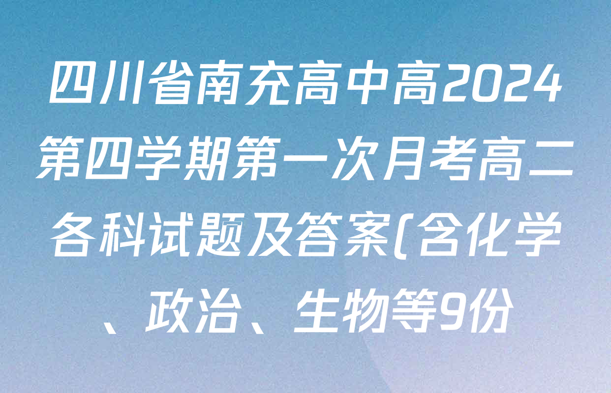 四川省南充高中高2024第四学期第一次月考高二各科试题及答案(含化学、政治、生物等9份)