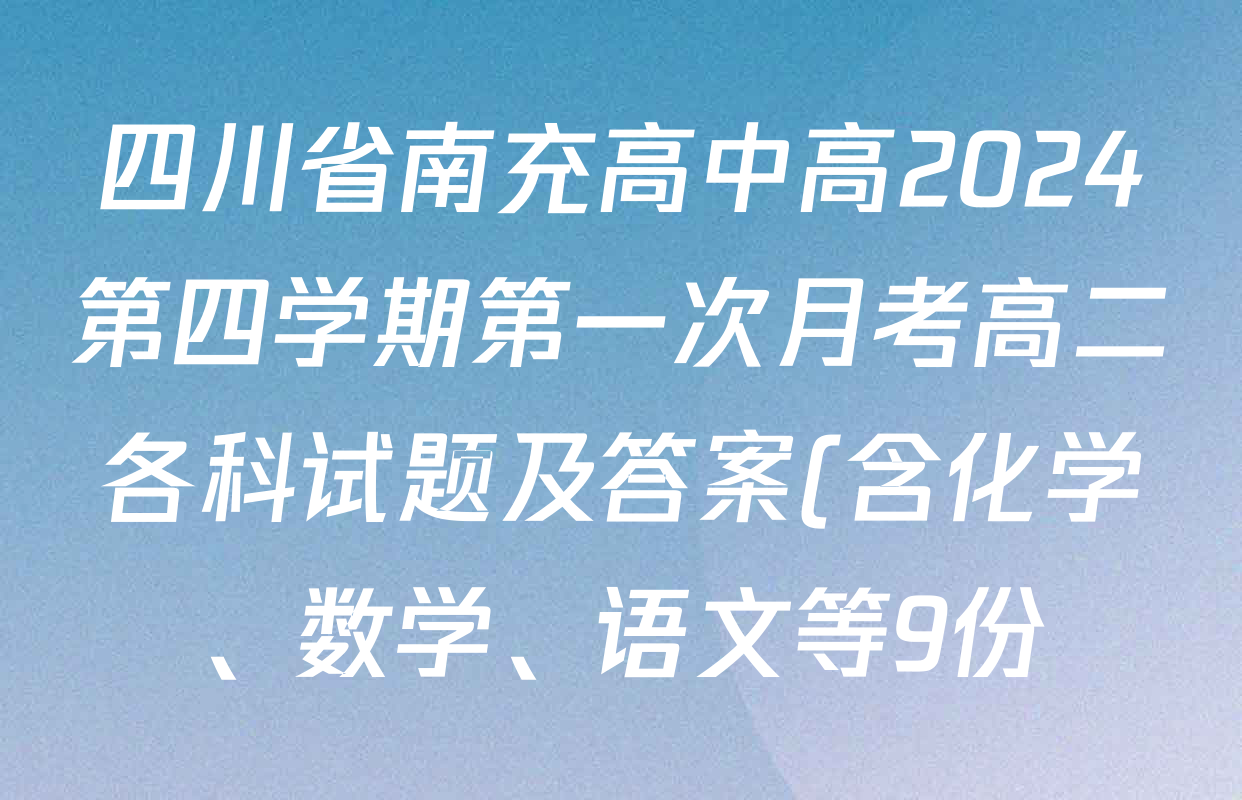 四川省南充高中高2024第四学期第一次月考高二各科试题及答案(含化学、数学、语文等9份) 四川省南充高中高2024第四学期第一次月考高二各科试题及答案(含化学、数学、语文等9份)