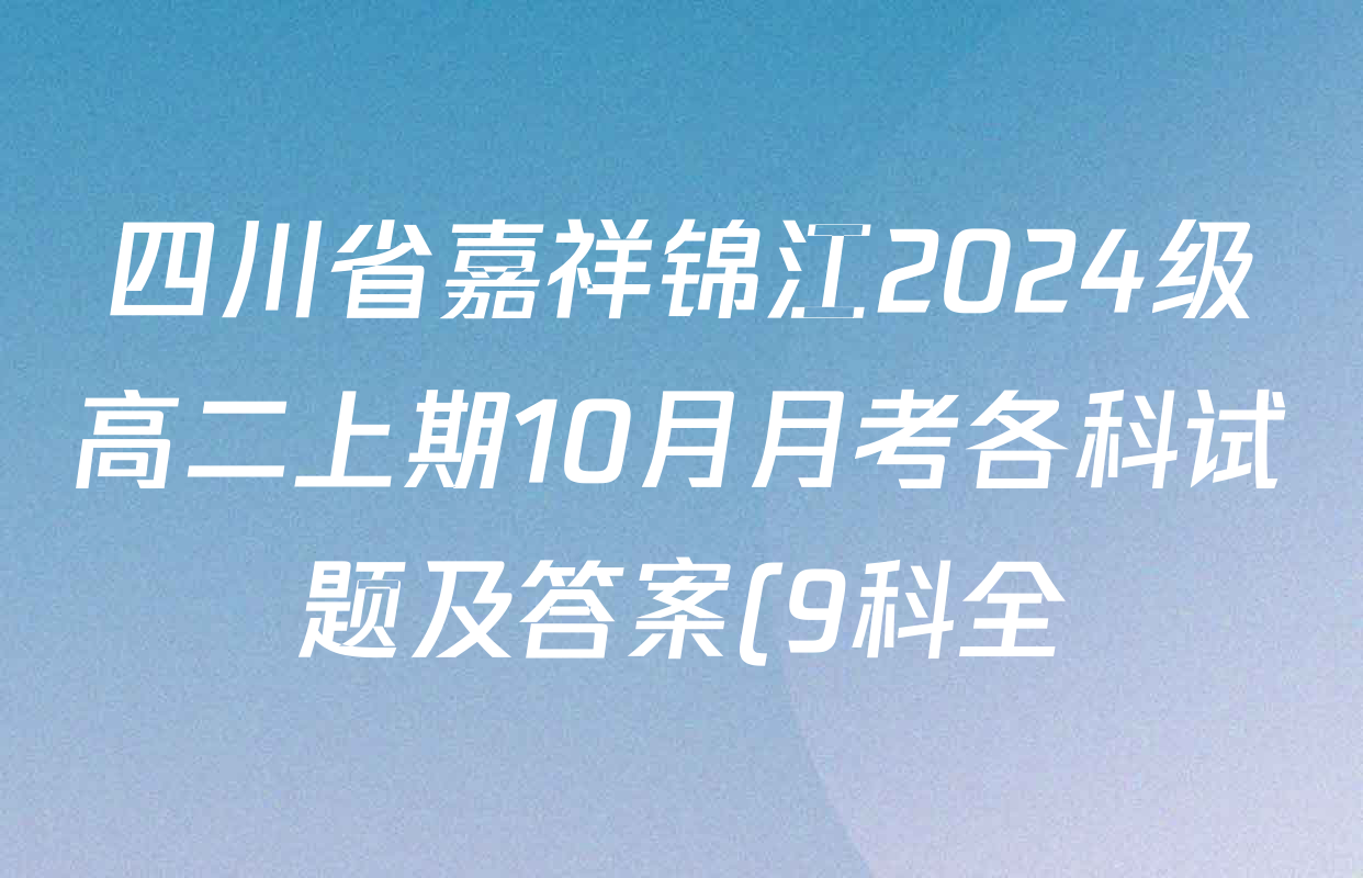四川省嘉祥锦江2024级高二上期10月月考各科试题及答案(9科全) 四川省嘉祥锦江2024级高二上期10月月考各科试题及答案(9科全)