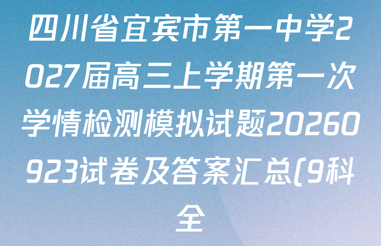 四川省宜宾市第一中学2027届高三上学期第一次学情检测模拟试题20260923试卷及答案汇总(9科全) 四川省宜宾市第一中学2027届高三上学期第一次学情检测模拟试题20260923试卷及答案汇总(9科全)