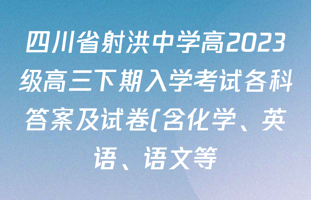 四川省射洪中学高2023级高三下期入学考试各科答案及试卷(含化学、英语、语文等) 四川省射洪中学高2023级高三下期入学考试各科答案及试卷(含化学、英语、语文等)