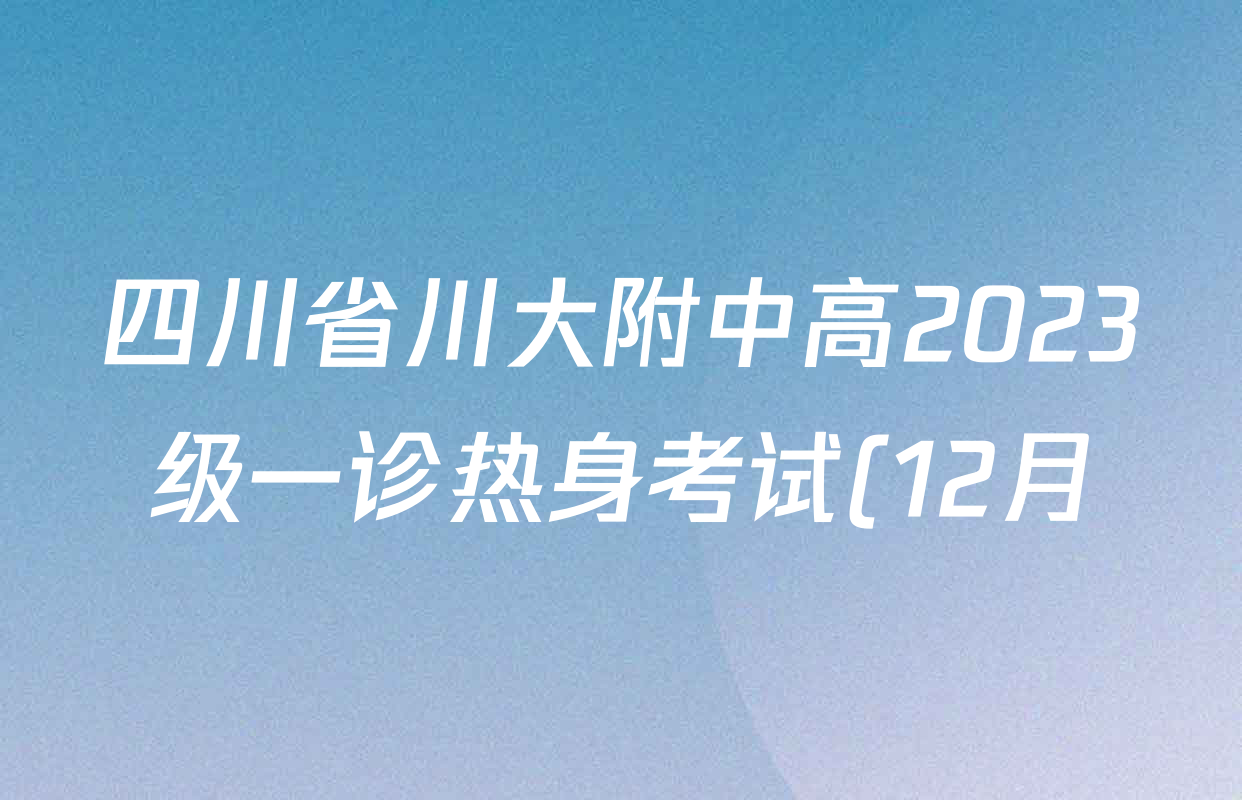 四川省川大附中高2023级一诊热身考试(12月)各科答案及试卷(9科全) 四川省川大附中高2023级一诊热身考试(12月)各科答案及试卷(9科全)