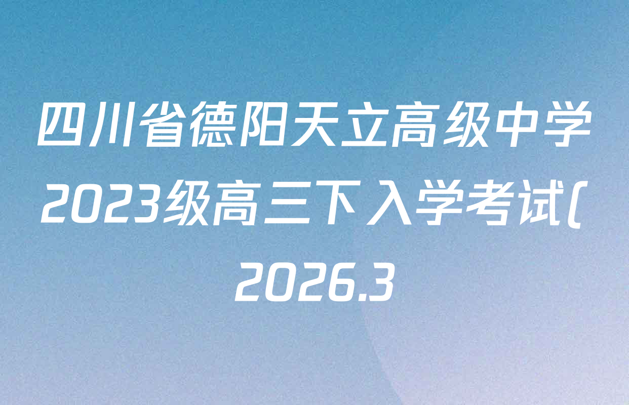 四川省德阳天立高级中学2023级高三下入学考试(2026.3)试卷及答案汇总(9科全) 四川省德阳天立高级中学2023级高三下入学考试(2026.3)试卷及答案汇总(9科全)
